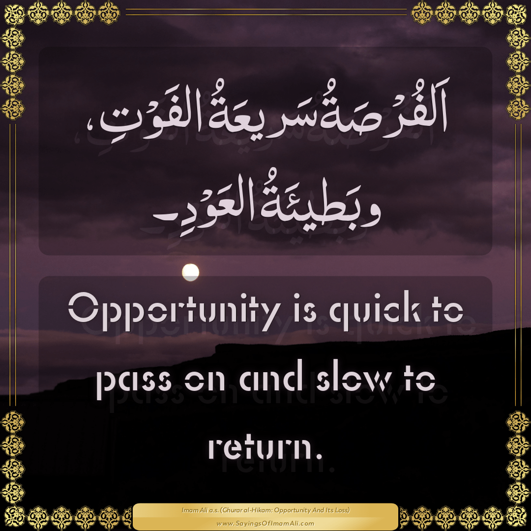 Opportunity is quick to pass on and slow to return.